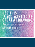 Use This If You Want to Be Great at Drawing: An Inspirational Sketchbook - Paperback