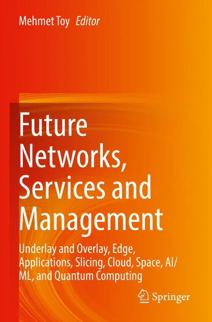 Future Networks, Services and Management: Underlay and Overlay, Edge, Applications, Slicing, Cloud, Space, Ai/ML, and Quantum Computing - Paperback