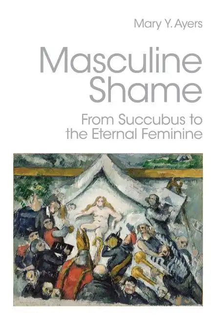 Masculine Shame: From Succubus to the Eternal Feminine - Paperback
