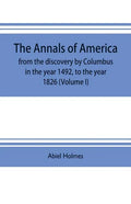 The annals of America, from the discovery by Columbus in the year 1492, to the year 1826 (Volume I) - Paperback