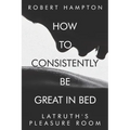 How to consistently be great in bed.: Latruth's Pleasure Room - Paperback