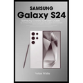 SAMSUNG GALAXY S24 Series User Guide: Tips and Tricks For Beginner and Advanced Users, Setting up and Mastering Your Device, Best Accessories for Opti - Paperback