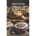Beyond The Loaf: Sourdough Sweets and Breads in Special Diets Creative Recipes for Using Wild Yeast Sourdough in Gluten-Free, Vegan, Lo - Paperback