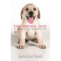 The Wrong Dog: An Unlikely Tale of Unconditional Love - Hardcover