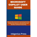 Microsoft Copilot User Guide: Step-by-Step Tutorial for Harnessing the Power of Advanced Features to Revolutionize Your Workflow and Boost Productivit - Paperback