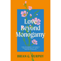 Love Beyond Monogamy: How Polyamory Can Enrich Your Spirituality, Faith, and Relationships - Paperback