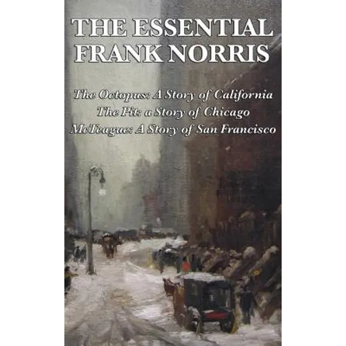 The Essential Frank Norris: The Octopus, a Story of California: The Pit, a Story of Chicago: McTeague, a Story of San Francisco - Hardcover
