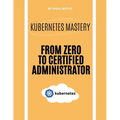 Kubernetes Mastery: From Zero to Certified Administrator - Paperback