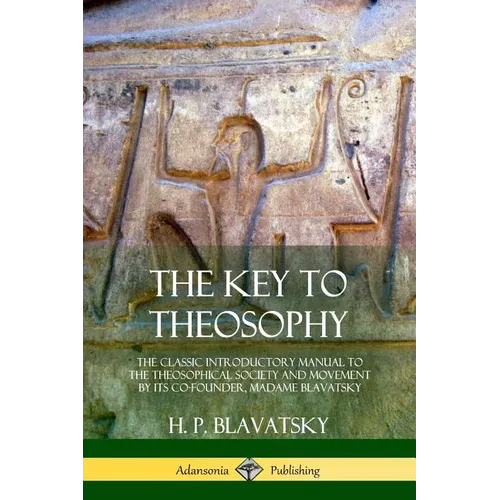 The Key to Theosophy: The Classic Introductory Manual to the Theosophical Society and Movement by Its Co-Founder, Madame Blavatsky - Paperback