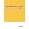 Addresses at the Inauguration of Rev. Rufus W. Bailey as President of Austin College - Paperback