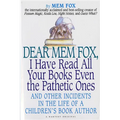 Dear Mem Fox, I Have Read All Your Books Even the Pathetic Ones: And Other Incidents in the Life of a Children's Book Author - Paperback