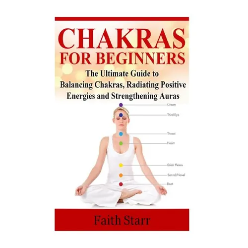 Chakras for Beginners: The Ultimate Guide to Balancing Chakras, Radiating Positive Energies and Strengthening Auras - Paperback