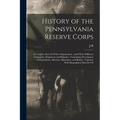 History of the Pennsylvania Reserve Corps: A Complete Record Of the Organization; and Of the Different Companies, Regiments and Brigades; Containing D - Paperback