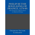 Philip III the Bold, King of France, 1270-85: The Evolution of Royal Power in Medieval Europe - Paperback