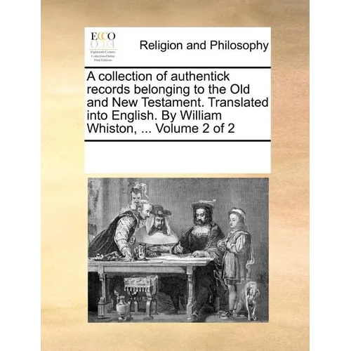 A collection of authentick records belonging to the Old and New Testament. Translated into English. By William Whiston, ... Volume 2 of 2 - Paperback