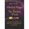 Mindful Magic for The Kitchen Witch: Crafting Nourishment and Self-Care Through Recipes and Rituals - Paperback
