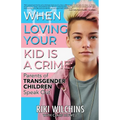 When Loving Your Kid is a Crime: Parents of Transgender Children Speak Out - Paperback