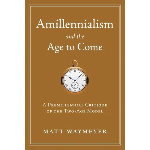Amillennialism and the Age to Come: A Premillennial Critique of the Two-Age Model - Paperback