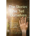 The Stories We Tell Ourselves: The Soul Journey to Uncovering the Hidden Scripts That Define Us - Paperback
