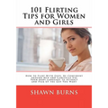 101 Flirting Tips for Women and Girls: How to Flirt With Guys, Be Confident Around Men and Carefully Use Your Body Language to Attract and Pick Up the - Paperback