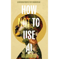 How Not To Use AI: 50 Contrarian Principles for the Imagination Age - Hardcover