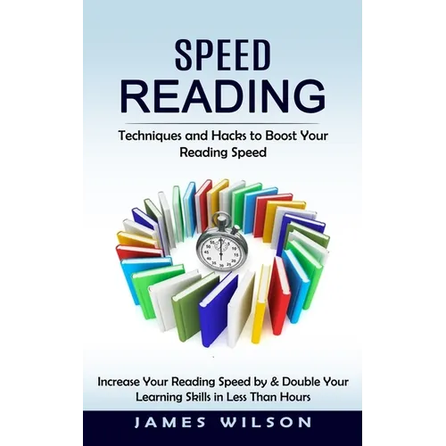 Speed Reading: Techniques and Hacks to Boost Your Reading Speed (Increase Your Reading Speed by & Double Your Learning Skills in Less Than Hours) - Paperback
