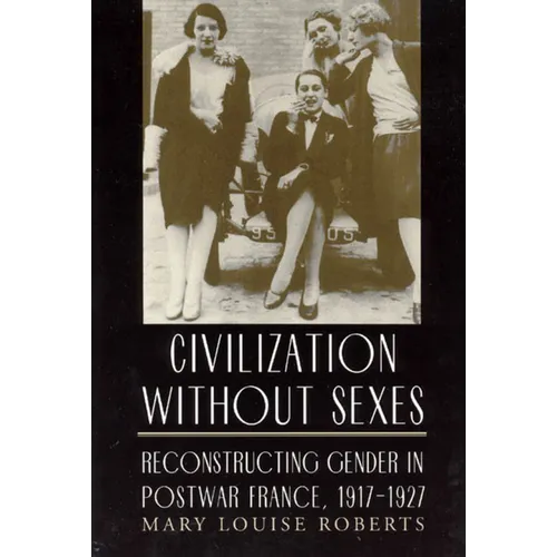 Civilization Without Sexes: Reconstructing Gender in Postwar France, 1917-1927 - Paperback