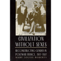 Civilization Without Sexes: Reconstructing Gender in Postwar France, 1917-1927 - Paperback
