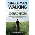 Single Man Walking Through Divorce: Healing, Faith, And Strength For The Journey Through And After Divorce - Paperback