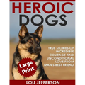 Heroic Dogs ***Large Print Edition***: True Stories of Incredible Courage and Unconditional Love from Man's Best Friend - Paperback