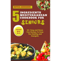 5 Ingredients Mediterranean Cookbook for Seniors: 50+ Easy and Stress Free Recipes To Keep You Healthy and Energetic - Paperback