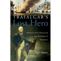 Trafalgar's Lost Hero: Admiral Lord Collingwood and the Defeat of Napoleon - Hardcover