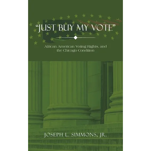 "Just Buy My Vote": African American Voting Rights, and the Chicago Condition - Hardcover