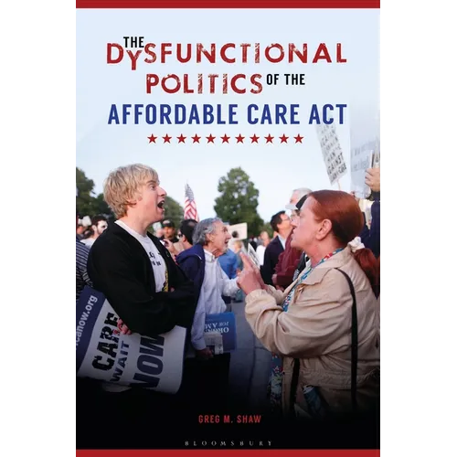 The Dysfunctional Politics of the Affordable Care Act - Hardcover