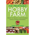 The Profitable Hobby Farm: How to Build a Sustainable Local Foods Business - Paperback