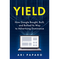 Yield: How Google Bought, Built, and Bullied Its Way to Advertising Dominance - Hardcover
