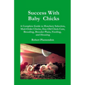 Success with Baby Chicks: A Complete Guide to Hatchery Selection, Mail-Order Chicks, Day-Old Chick Care, Brooding, Brooder Plans, Feeding, and Housing - Paperback