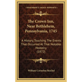 The Crown Inn, Near Bethlehem, Pennsylvania, 1745: A History, Touching The Events That Occurred At That Notable Hostelry (1872) - Hardcover