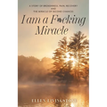 I am a F*cking Miracle: A Story of Brokenness, Pain, Recovery and the Miracle of Second Chances - Paperback