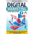 Digital Marketing Step-by-Step: Your Step-by-Step Guide To Learn How To Generate Leads And Sell Through Google, Facebook And Email Marketing Campaigns - Paperback