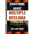 Everything about Multiple Myeloma: A Complete Guide For Patients, Caregivers, And Healthcare Professionals - Causes, Symptoms, Diagnosis, Treatment, C - Paperback