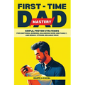 First-Time Dad Mastery: Simple, Proven Strategies for Emotional Bonding, Balancing Work and Family, and Being a Strong, Reliable Rock - Paperback