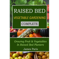 Raised Bed Vegetable Gardening Complete: Growing Fruit & Vegetables In Raised Bed Planters - Paperback