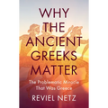 Why the Ancient Greeks Matter: The Problematic Miracle That Was Greece - Hardcover