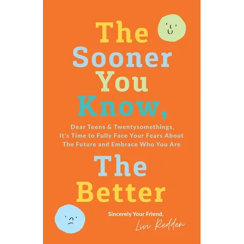 The Sooner You Know, The Better: Dear Teens and Twentysomethings, It's Time to Fully Face Your Fears About the Future & Embrace Who You Are - Paperback