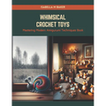 Whimsical Crochet Toys: Mastering Modern Amigurumi Techniques Book - Paperback