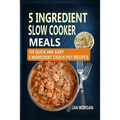 5 Ingredient Slow Cooker Meals: 105 Quick and Easy 5 Ingredient Crock Pot Recipes - Paperback
