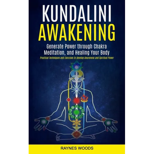 Kundalini Awakening: Generate Power Through Chakra Meditation, and Healing Your Body (Practical Techniques and Exercises to Develop Awareness and Spir - Paperback