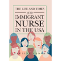 The Life and Times of the Immigrant Nurse in the Usa - Hardcover