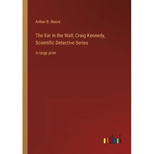 The Ear in the Wall; Craig Kennedy, Scientific Detective Series: in large print - Paperback